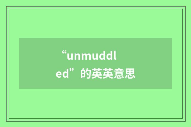 “unmuddled”的英英意思
