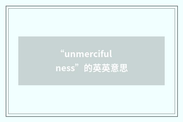 “unmercifulness”的英英意思