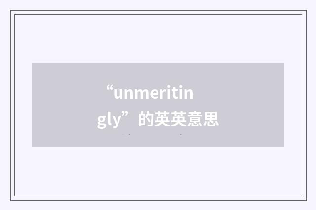 “unmeritingly”的英英意思