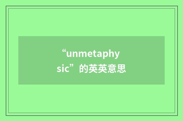 “unmetaphysic”的英英意思