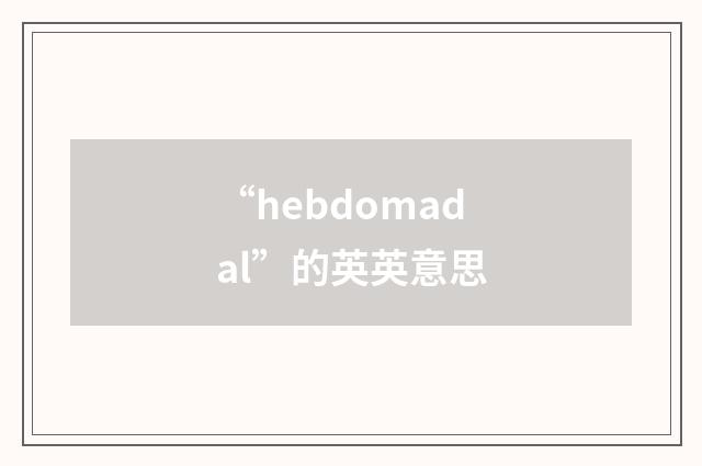 “hebdomadal”的英英意思