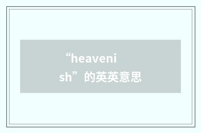 “heavenish”的英英意思