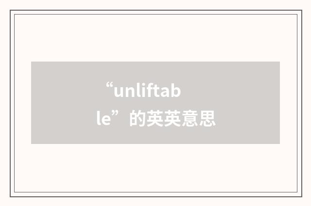 “unliftable”的英英意思