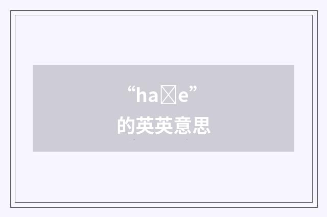 “haȝe”的英英意思