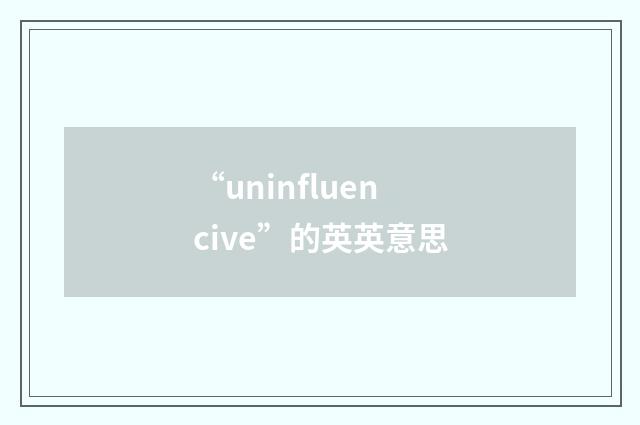 “uninfluencive”的英英意思