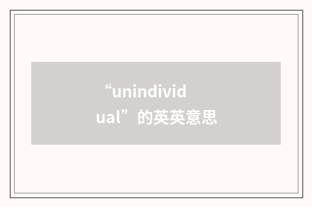 “unindividual”的英英意思