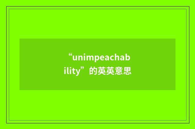 “unimpeachability”的英英意思