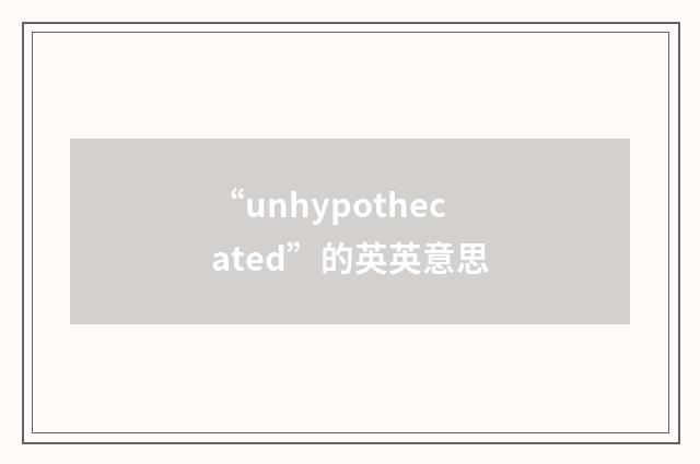 “unhypothecated”的英英意思