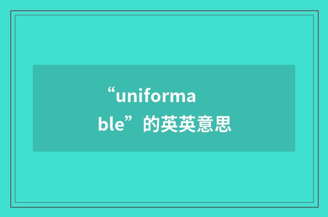 “uniformable”的英英意思