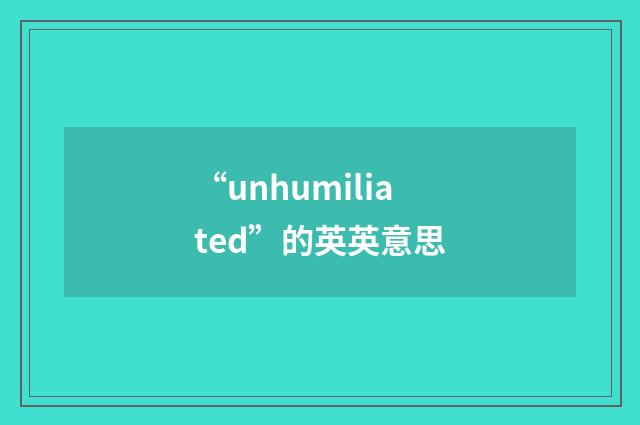 “unhumiliated”的英英意思