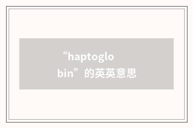 “haptoglobin”的英英意思