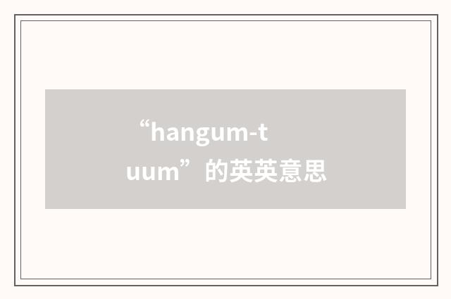 “hangum-tuum”的英英意思