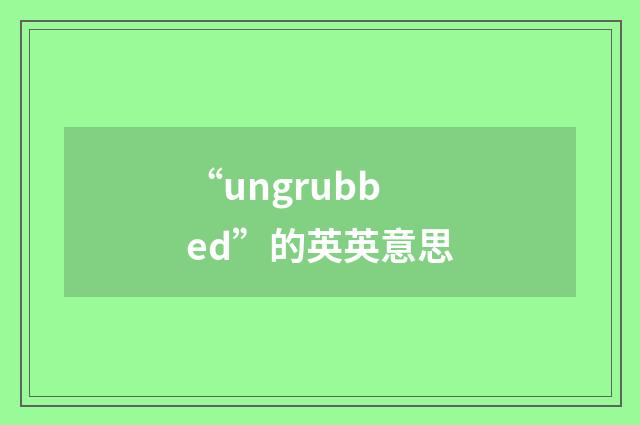 “ungrubbed”的英英意思