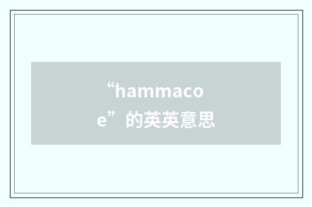 “hammacoe”的英英意思