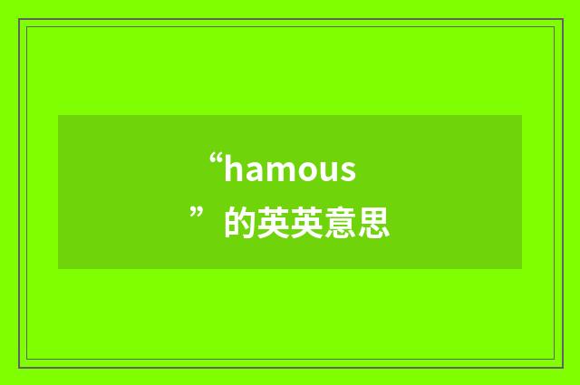 “hamous”的英英意思
