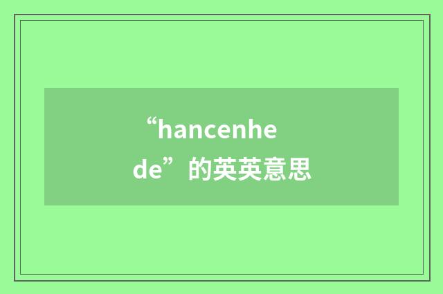 “hancenhede”的英英意思