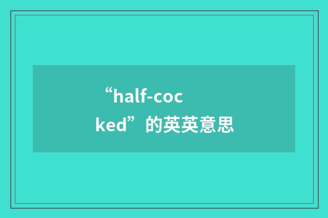 “half-cocked”的英英意思