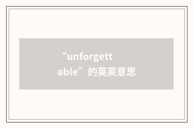 “unforgettable”的英英意思