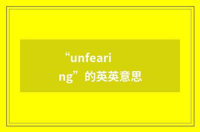 “unfearing”的英英意思
