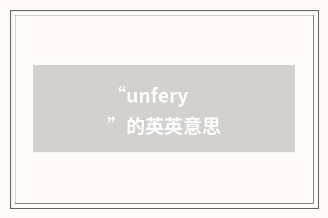 “unfery”的英英意思