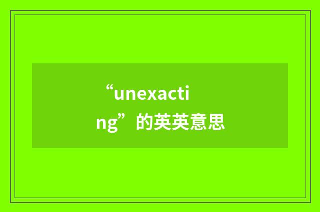“unexacting”的英英意思