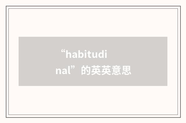 “habitudinal”的英英意思
