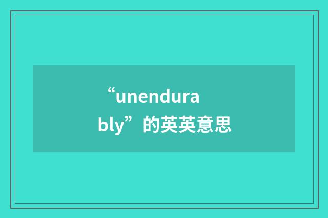 “unendurably”的英英意思