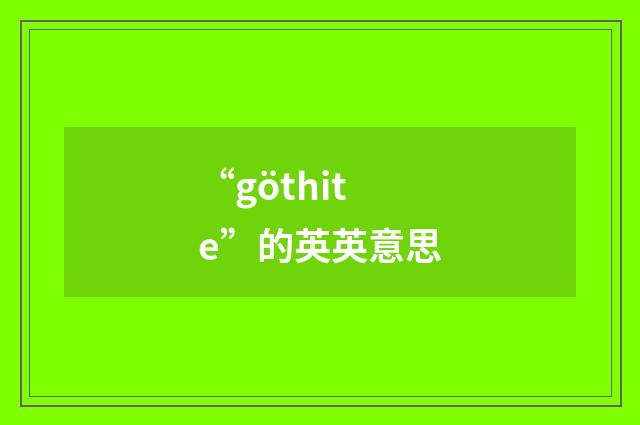 “göthite”的英英意思