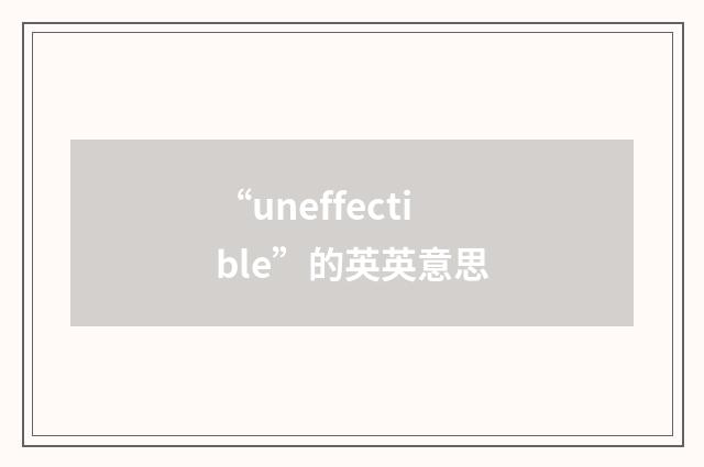 “uneffectible”的英英意思