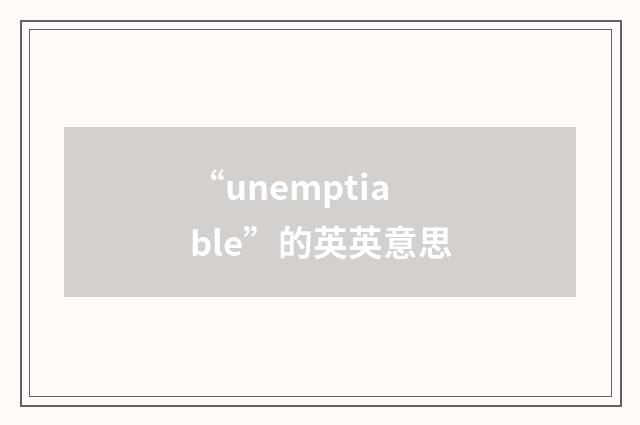 “unemptiable”的英英意思