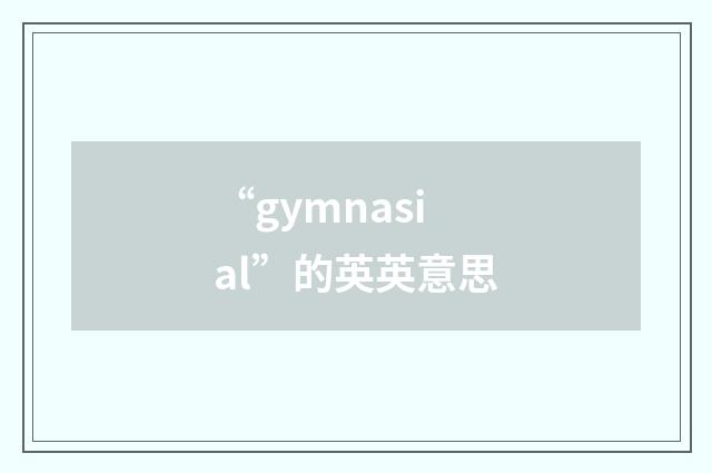 “gymnasial”的英英意思