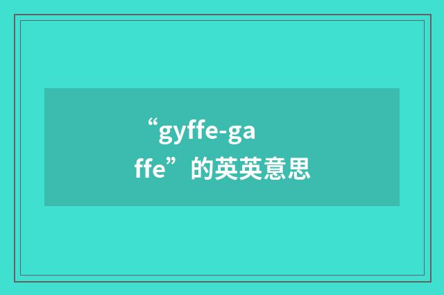 “gyffe-gaffe”的英英意思