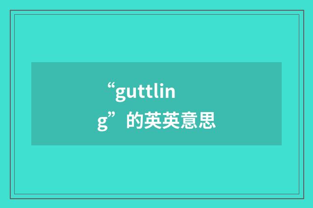 “guttling”的英英意思