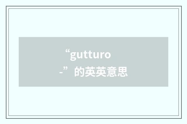 “gutturo-”的英英意思