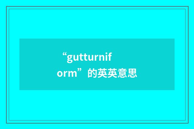 “gutturniform”的英英意思