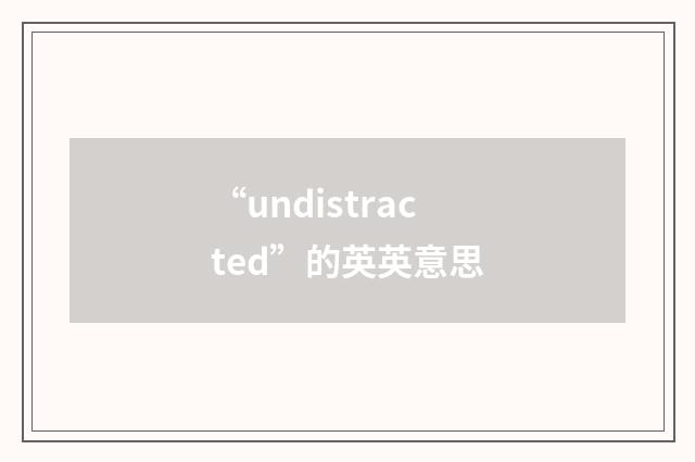 “undistracted”的英英意思