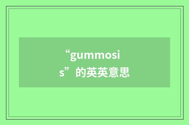 “gummosis”的英英意思