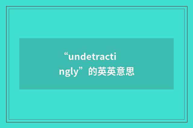 “undetractingly”的英英意思