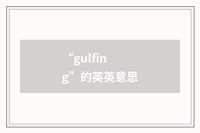 “gulfing”的英英意思