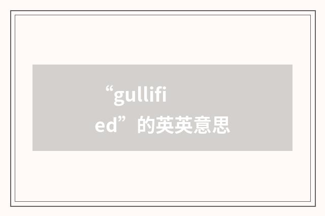 “gullified”的英英意思