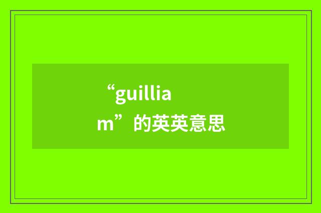 “guilliam”的英英意思