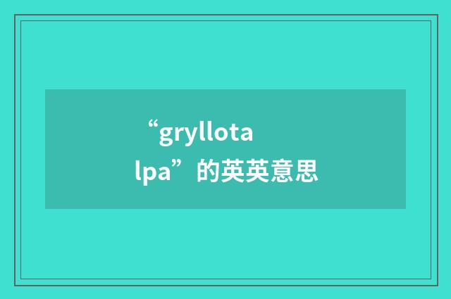 “gryllotalpa”的英英意思