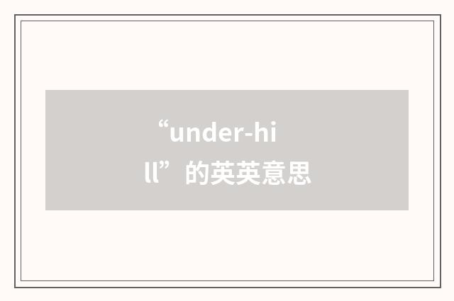 “under-hill”的英英意思