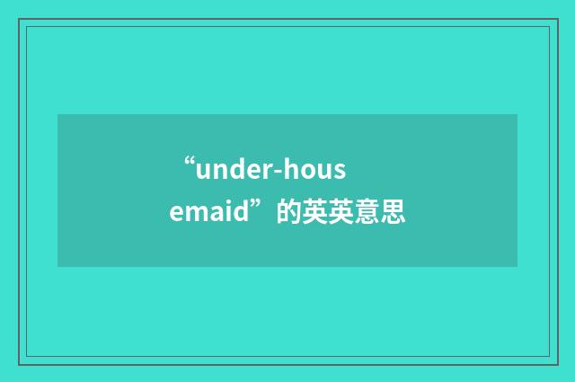 “under-housemaid”的英英意思