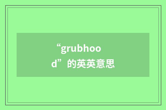 “grubhood”的英英意思