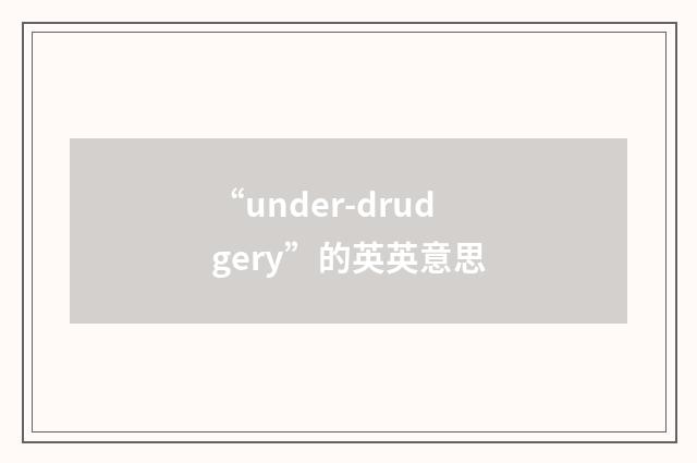 “under-drudgery”的英英意思