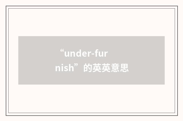 “under-furnish”的英英意思
