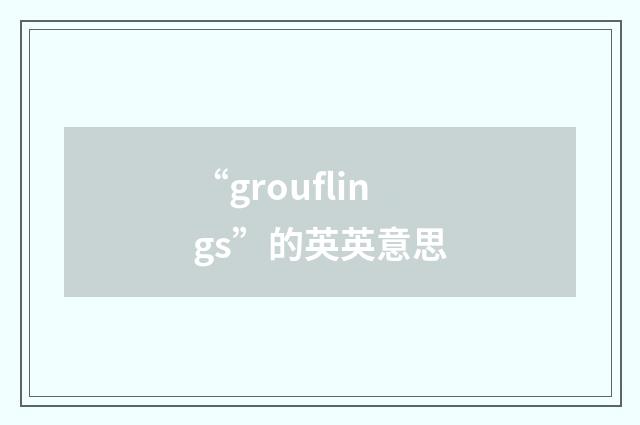 “grouflings”的英英意思