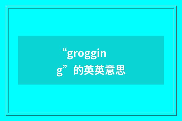 “grogging”的英英意思