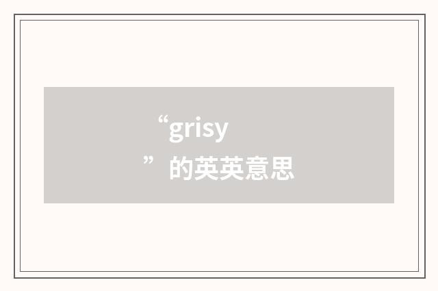 “grisy”的英英意思
